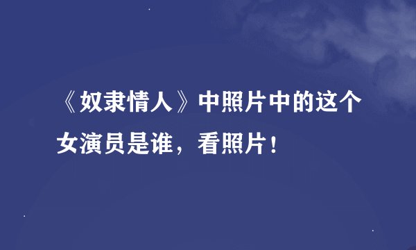 《奴隶情人》中照片中的这个女演员是谁，看照片！