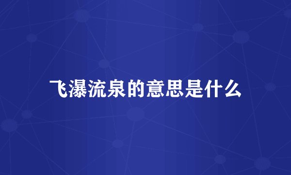 飞瀑流泉的意思是什么