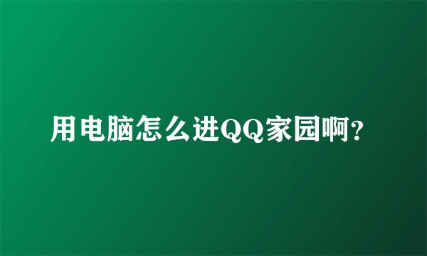 用电脑怎么进QQ家园啊？