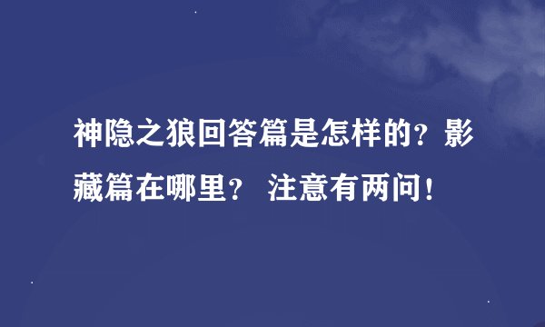 神隐之狼回答篇是怎样的？影藏篇在哪里？ 注意有两问！
