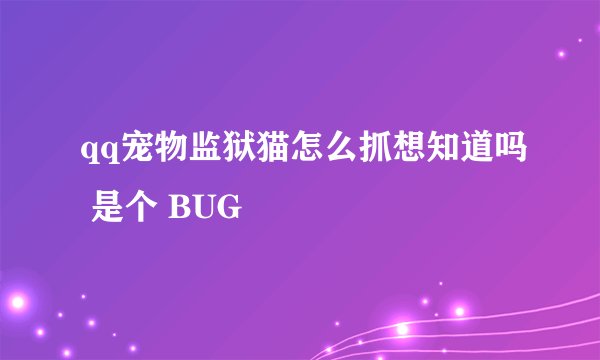 qq宠物监狱猫怎么抓想知道吗 是个 BUG