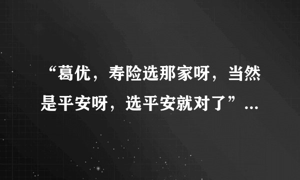 “葛优，寿险选那家呀，当然是平安呀，选平安就对了” 这个彩铃在哪下啊？