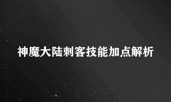 神魔大陆刺客技能加点解析