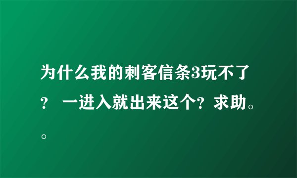为什么我的刺客信条3玩不了？ 一进入就出来这个？求助。。