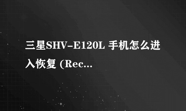 三星SHV-E120L 手机怎么进入恢复 (Recovery) 模式？