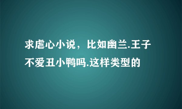 求虐心小说，比如幽兰.王子不爱丑小鸭吗.这样类型的