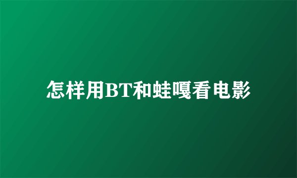 怎样用BT和蛙嘎看电影