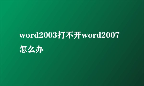 word2003打不开word2007怎么办