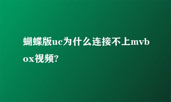 蝴蝶版uc为什么连接不上mvbox视频?