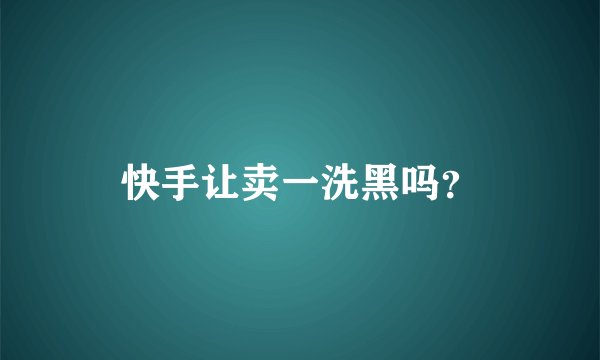 快手让卖一洗黑吗？