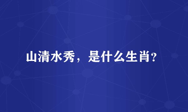 山清水秀，是什么生肖？