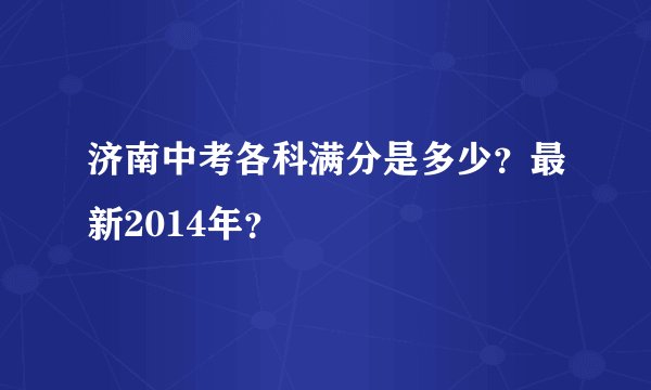 济南中考各科满分是多少？最新2014年？