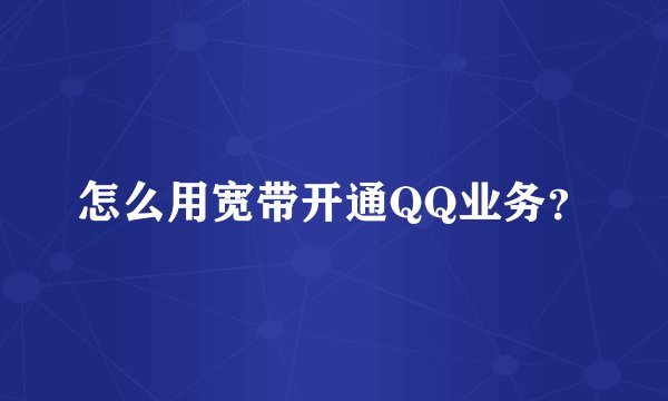怎么用宽带开通QQ业务？