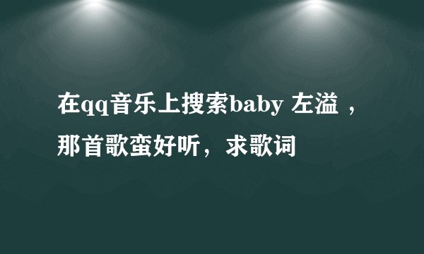 在qq音乐上搜索baby 左溢 ，那首歌蛮好听，求歌词