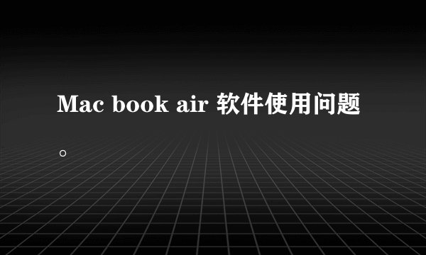 Mac book air 软件使用问题。