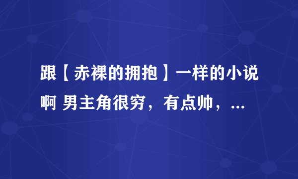跟【赤裸的拥抱】一样的小说啊 男主角很穷，有点帅，女主角很漂亮，很有钱！最后悲剧，喜剧都行！