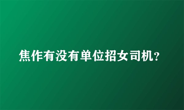 焦作有没有单位招女司机？