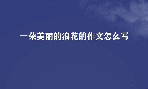 一朵美丽的浪花的作文怎么写