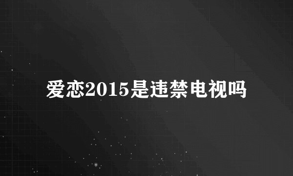 爱恋2015是违禁电视吗