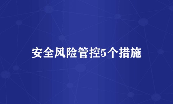 安全风险管控5个措施