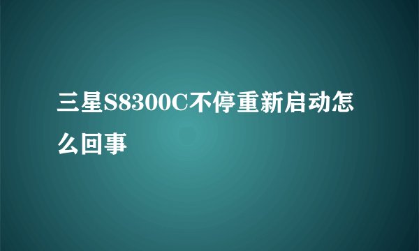 三星S8300C不停重新启动怎么回事