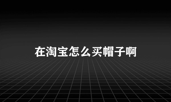在淘宝怎么买帽子啊
