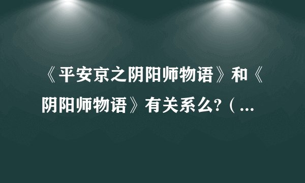 《平安京之阴阳师物语》和《阴阳师物语》有关系么?（都是幻碟舞月的）是否是同一本书？