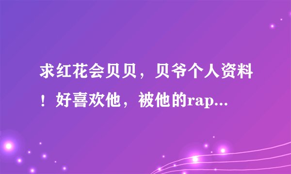 求红花会贝贝，贝爷个人资料！好喜欢他，被他的rapper迷倒了