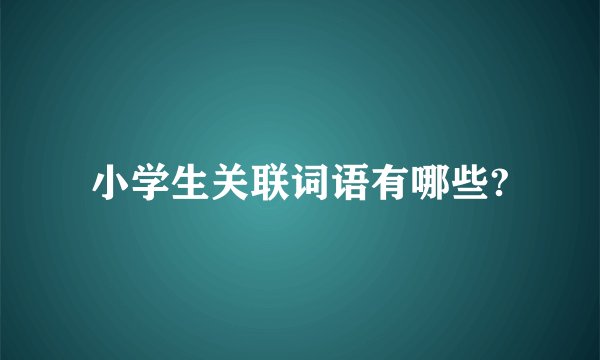 小学生关联词语有哪些?