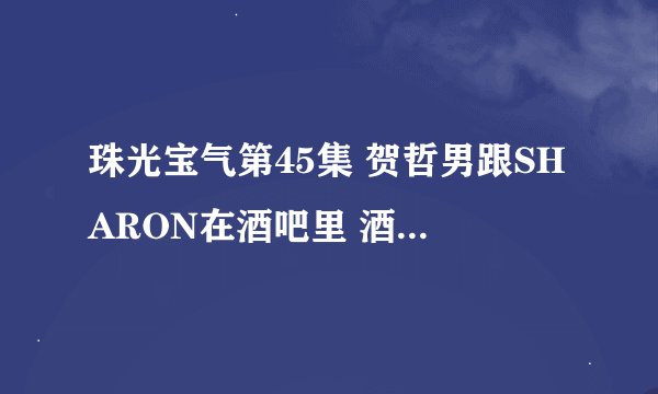 珠光宝气第45集 贺哲男跟SHARON在酒吧里 酒吧里放的那首歌是什么啊