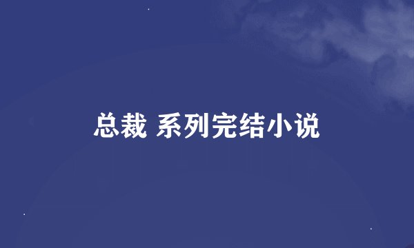 总裁 系列完结小说