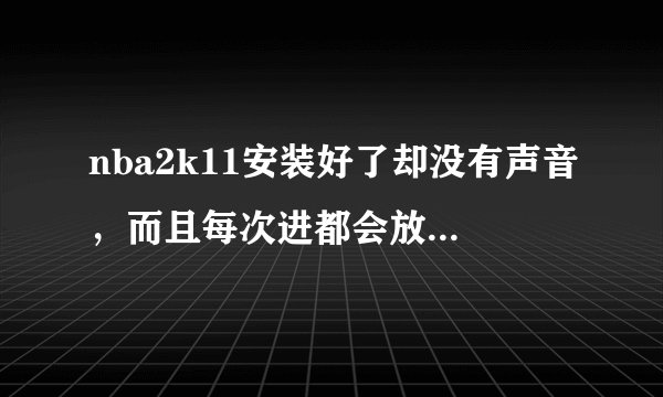 nba2k11安装好了却没有声音，而且每次进都会放乔丹的宣传画，哪位大哥能帮忙解决下，小弟非常感谢啊！