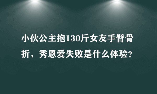 小伙公主抱130斤女友手臂骨折，秀恩爱失败是什么体验？