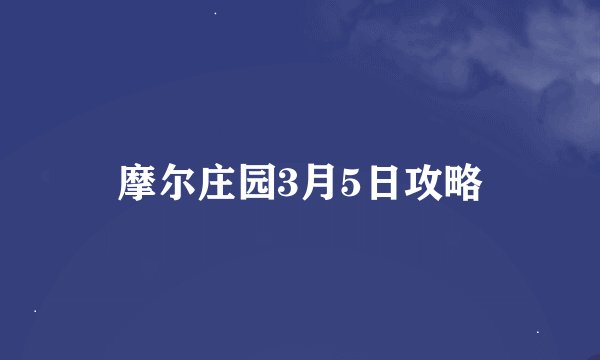 摩尔庄园3月5日攻略