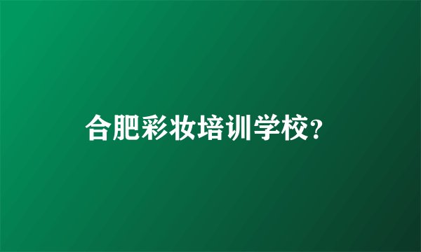 合肥彩妆培训学校？