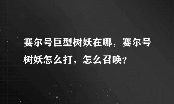赛尔号巨型树妖在哪，赛尔号树妖怎么打，怎么召唤？