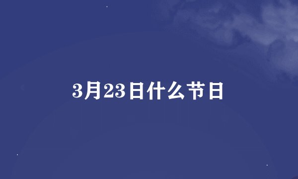 3月23日什么节日
