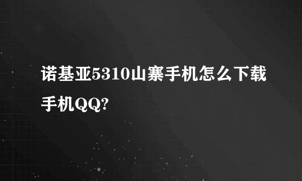 诺基亚5310山寨手机怎么下载手机QQ?