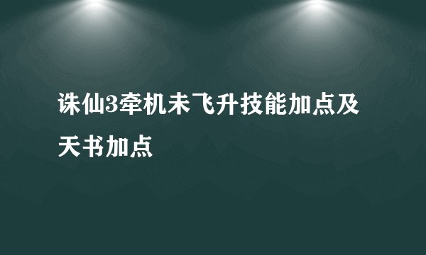 诛仙3牵机未飞升技能加点及天书加点