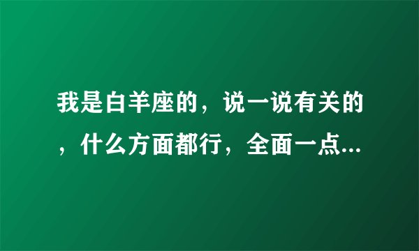 我是白羊座的，说一说有关的，什么方面都行，全面一点最好！拜托~