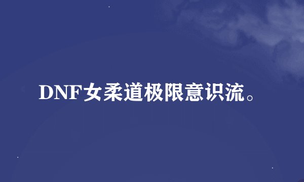 DNF女柔道极限意识流。