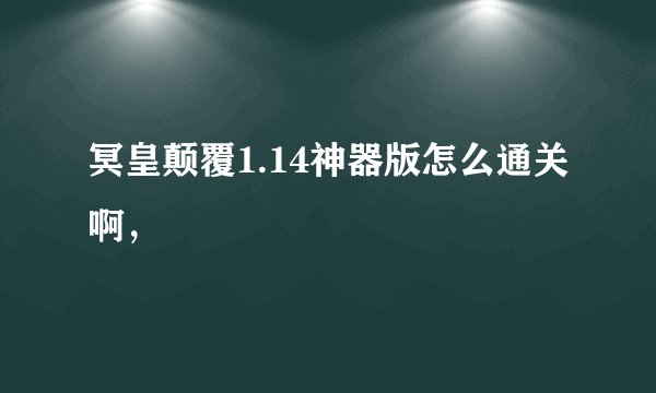冥皇颠覆1.14神器版怎么通关啊，
