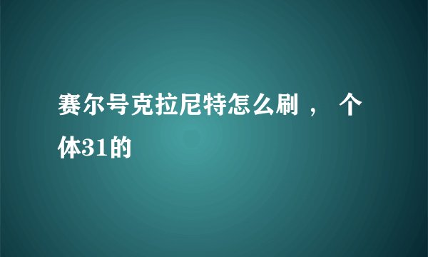 赛尔号克拉尼特怎么刷 ， 个体31的
