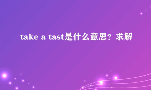 take a tast是什么意思？求解