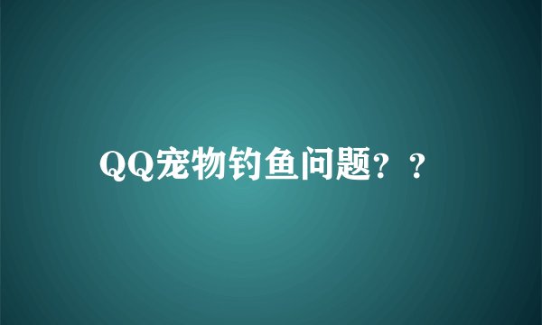 QQ宠物钓鱼问题？？