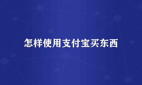 怎样使用支付宝买东西