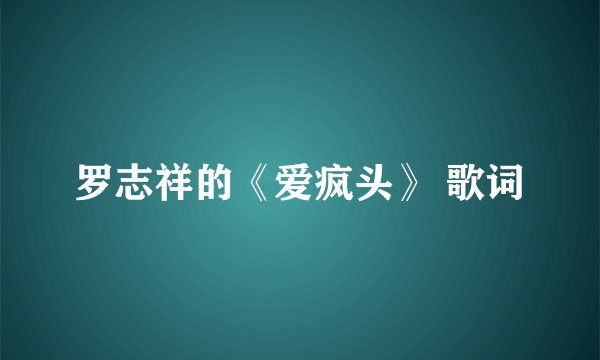 罗志祥的《爱疯头》 歌词