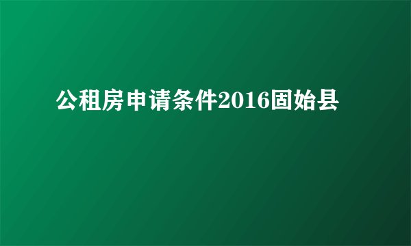 公租房申请条件2016固始县