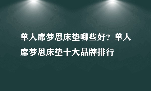 单人席梦思床垫哪些好？单人席梦思床垫十大品牌排行