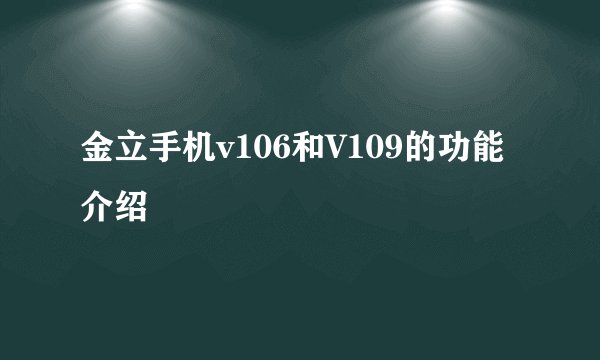 金立手机v106和V109的功能介绍